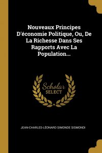 Nouveaux Principes D'economie Politique, Ou, De La Richesse Dans Ses Rapports Avec La Population...