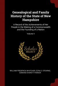 Genealogical and Family History of the State of New Hampshire. A Record of the Achievements of Her People in the Making of a Commonwealth and the Founding of a Nation; Volume 4