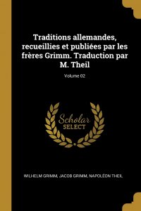 Traditions allemandes, recueillies et publiees par les freres Grimm. Traduction par M. Theil; Volume 02