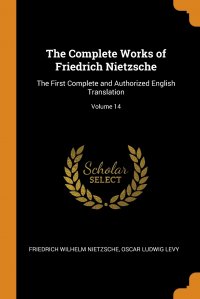 The Complete Works of Friedrich Nietzsche. The First Complete and Authorized English Translation; Volume 14