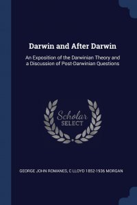 George John Romanes, C Lloyd 1852-1936 Morgan - «Darwin and After Darwin. An Exposition of the Darwinian Theory and a Discussion of Post-Darwinian Questions»