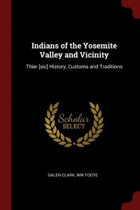 Indians of the Yosemite Valley and Vicinity. Thier .sic. History, Customs and Traditions