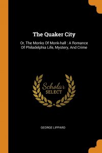 The Quaker City. Or, The Monks Of Monk-hall : A Romance Of Philadelphia Life, Mystery, And Crime