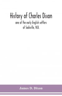 History of Charles Dixon. one of the early English settlers of Sackville, N.B