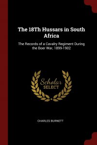 The 18Th Hussars in South Africa. The Records of a Cavalry Regiment During the Boer War, 1899-1902