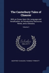 The Canterbury Tales of Chaucer. With an Essay Upon His Language and Versification, an Introductory Discourse, Notes, and a Glossary; Volume 2