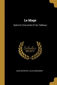 Le Mage. Opera En Cinq Actes Et Six Tableaux