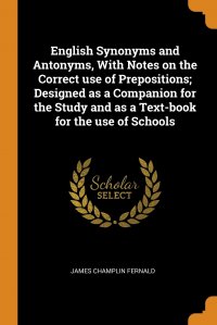 English Synonyms and Antonyms, With Notes on the Correct use of Prepositions; Designed as a Companion for the Study and as a Text-book for the use of Schools