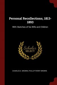 Personal Recollections, 1813-1893. With Sketches of his Wife and Children