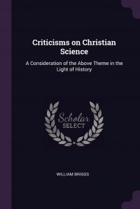 Criticisms on Christian Science. A Consideration of the Above Theme in the Light of History