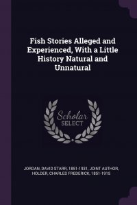 David Starr Jordan, Charles Frederick Holder - «Fish Stories Alleged and Experienced, With a Little History Natural and Unnatural»