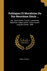 Emile Faguet - «Politiques Et Moralistes Du Dix-Neuvieme Siecle ... Ser. Saint-Simon. Fourier. Lamennais. Ballanche. Edgar Quinet. Victor Cousin. Auguste Comte. 1898»