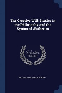 The Creative Will; Studies in the Philosophy and the Syntax of AEsthetics