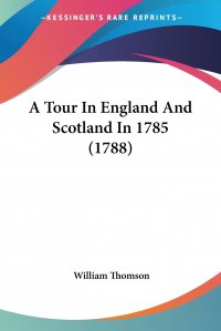 William Thomson - «A Tour In England And Scotland In 1785 (1788)»