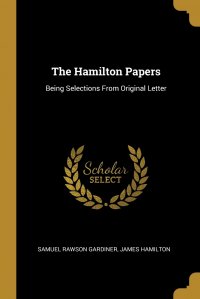 The Hamilton Papers. Being Selections From Original Letter