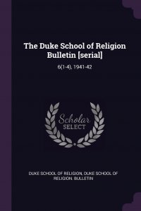 The Duke School of Religion Bulletin .serial.. 6(1-4), 1941-42