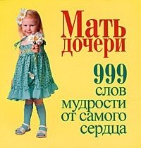 Мать - дочери. 999 слов мудрости от самого сердца