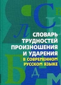 Словарь трудностей произношения и ударения в современном русском языке