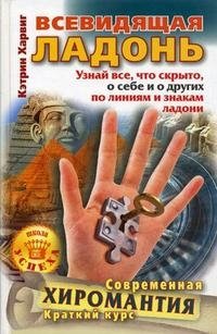 Всевидящая ладонь. Узнай все, что скрыто, о себе и о других по линиям и знакам ладони. Современная хиромантия. Краткий курс