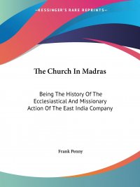 The Church In Madras. Being The History Of The Ecclesiastical And Missionary Action Of The East India Company