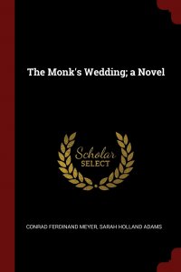 Conrad Ferdinand Meyer, Sarah Holland Adams - «The Monk's Wedding; a Novel»