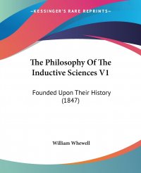 The Philosophy Of The Inductive Sciences V1. Founded Upon Their History (1847)