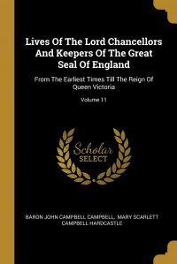 Lives Of The Lord Chancellors And Keepers Of The Great Seal Of England. From The Earliest Times Till The Reign Of Queen Victoria; Volume 11