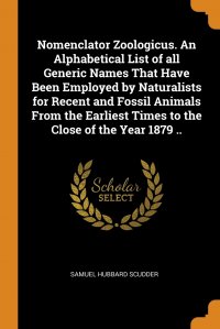 Nomenclator Zoologicus. An Alphabetical List of all Generic Names That Have Been Employed by Naturalists for Recent and Fossil Animals From the Earliest Times to the Close of the Year 1879