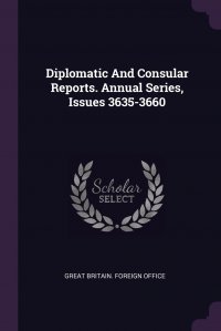 Diplomatic And Consular Reports. Annual Series, Issues 3635-3660