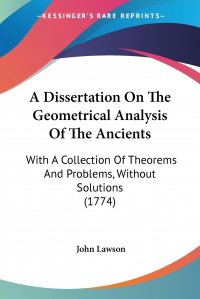 A Dissertation On The Geometrical Analysis Of The Ancients. With A Collection Of Theorems And Problems, Without Solutions (1774)