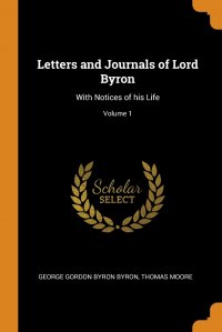 Letters and Journals of Lord Byron. With Notices of his Life; Volume 1