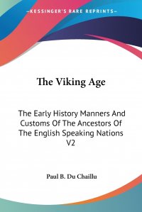 The Viking Age. The Early History Manners And Customs Of The Ancestors Of The English Speaking Nations V2