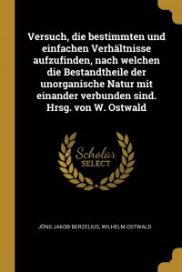 Versuch, die bestimmten und einfachen Verhaltnisse aufzufinden, nach welchen die Bestandtheile der unorganische Natur mit einander verbunden sind. Hrsg. von W. Ostwald