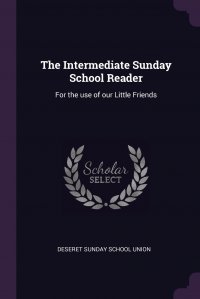 The Intermediate Sunday School Reader. For the use of our Little Friends