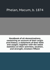 Handbook of all denominations, containing an account of their origin and history; a statement of their faith and usages; together with the latest statistics on their activities, location, and