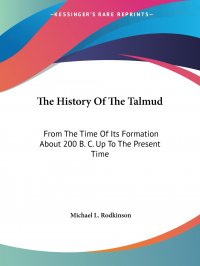 The History Of The Talmud. From The Time Of Its Formation About 200 B. C. Up To The Present Time