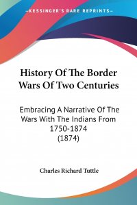 History Of The Border Wars Of Two Centuries. Embracing A Narrative Of The Wars With The Indians From 1750-1874 (1874)