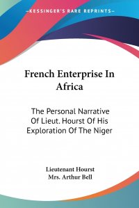 French Enterprise In Africa. The Personal Narrative Of Lieut. Hourst Of His Exploration Of The Niger