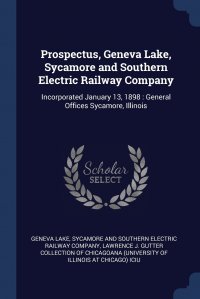 Prospectus, Geneva Lake, Sycamore and Southern Electric Railway Company. Incorporated January 13, 1898 : General Offices Sycamore, Illinois