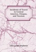 John Lloyd Stephens - «Incidents of Travel in Central America, Chiapas, and Yucatan»