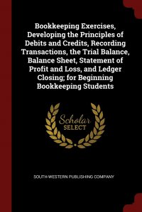 South-Western Publishing Company - «Bookkeeping Exercises, Developing the Principles of Debits and Credits, Recording Transactions, the Trial Balance, Balance Sheet, Statement of Profit and Loss, and Ledger Closing; for Beginni»