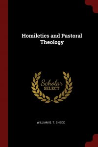 WILLIAM G. T. SHEDD - «Homiletics and Pastoral Theology»