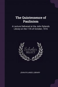 The Quintessence of Paulinism. A Lecture Delivered at the John Rylands Library on the 11th of October, 1916