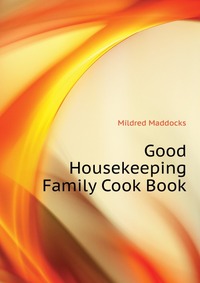 Mildred Maddocks - «Good Housekeeping Family Cook Book»