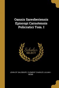 Oannis Saresberiensis Episcopi Carnotensis Policratici Tom. I