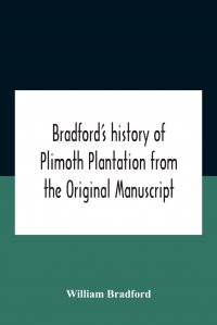 Bradford'S History Of Plimoth Plantation From The Original Manuscript With A Report Of The Proceedings Incident To The Return Of The Return Of The Manuscript To Massachusetts