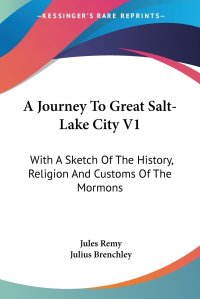 A Journey To Great Salt-Lake City V1. With A Sketch Of The History, Religion And Customs Of The Mormons