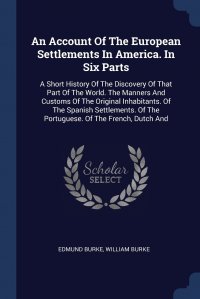 An Account Of The European Settlements In America. In Six Parts. A Short History Of The Discovery Of That Part Of The World. The Manners And Customs Of The Original Inhabitants. Of The Spanis