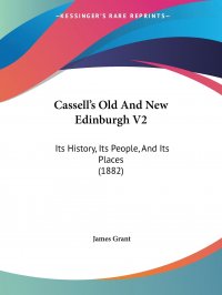 James Grant - «Cassell's Old And New Edinburgh V2. Its History, Its People, And Its Places (1882)»