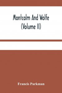 Francis Parkman - «Montcalm And Wolfe (Volume Ii)»